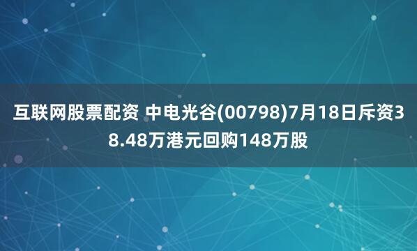 互联网股票配资 中电光谷(00798)7月18日斥资38.48万港元回购148万股