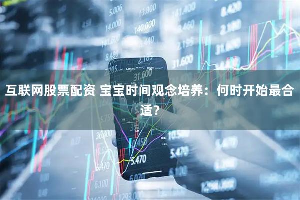 互联网股票配资 宝宝时间观念培养：何时开始最合适？
