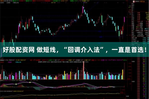 好股配资网 做短线，“回调介入法”，一直是首选！