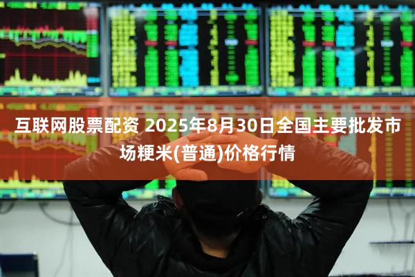 互联网股票配资 2025年8月30日全国主要批发市场粳米(普通)价格行情
