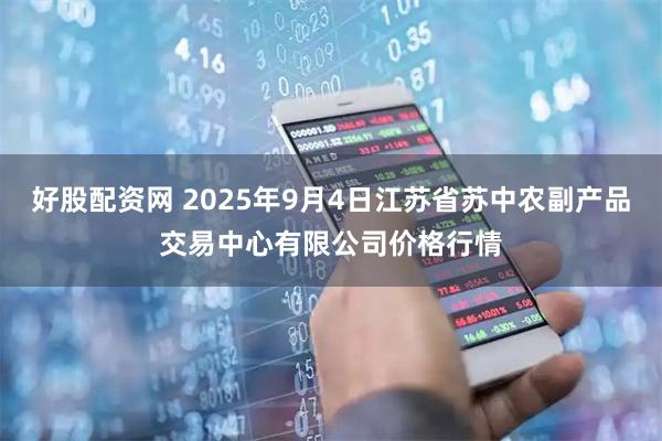 好股配资网 2025年9月4日江苏省苏中农副产品交易中心有限公司价格行情