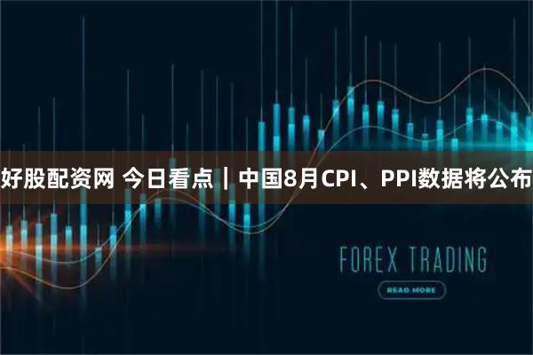 好股配资网 今日看点｜中国8月CPI、PPI数据将公布