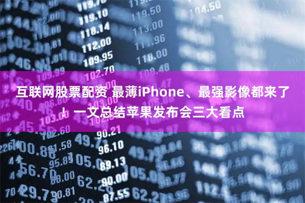 互联网股票配资 最薄iPhone、最强影像都来了！一文总结苹果发布会三大看点